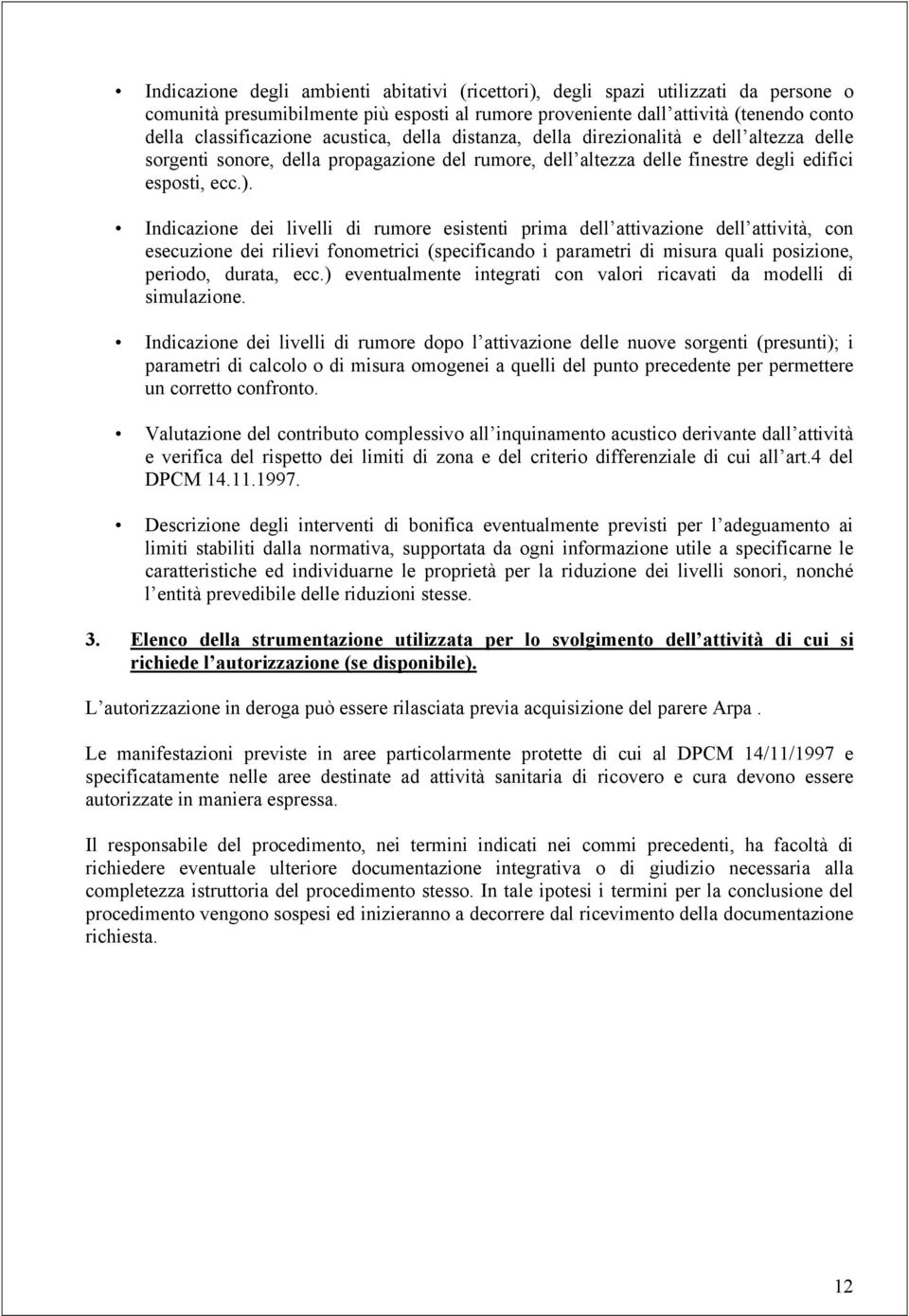 Indicazione dei livelli di rumore esistenti prima dell attivazione dell attività, con esecuzione dei rilievi fonometrici (specificando i parametri di misura quali posizione, periodo, durata, ecc.