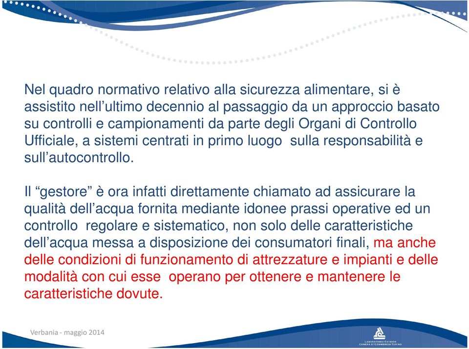 Il gestore è ora infatti direttamente chiamato ad assicurare la qualità dell acqua fornita mediante idonee prassi operative ed un controllo regolare e sistematico, non solo