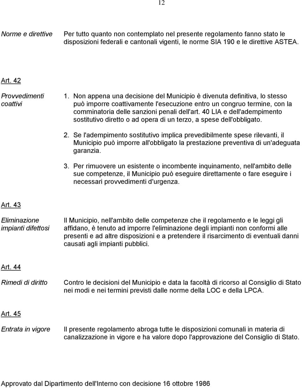 Non appena una decisione del Municipio è divenuta definitiva, lo stesso può imporre coattivamente l'esecuzione entro un congruo termine, con la comminatoria delle sanzioni penali dell'art.