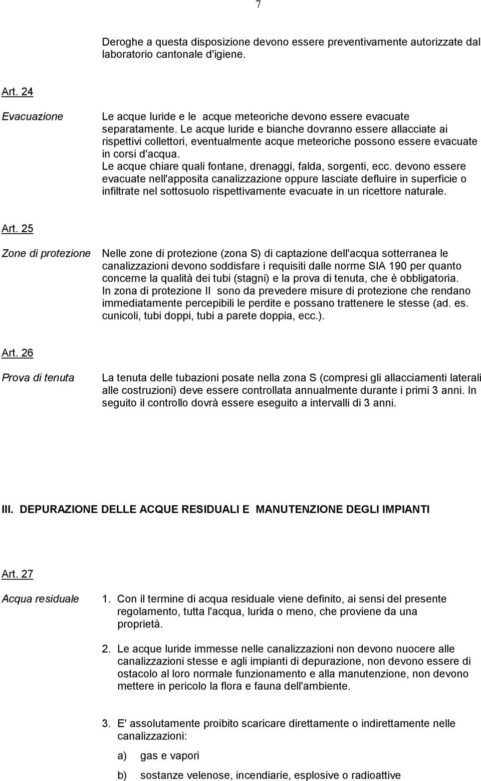 Le acque luride e bianche dovranno essere allacciate ai rispettivi collettori, eventualmente acque meteoriche possono essere evacuate in corsi d'acqua.