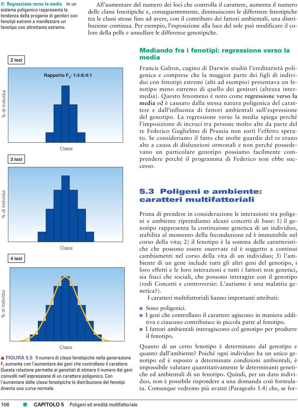 avere, con il contributo dei fattori ambientali, una distribuzione continua. Per esempio, l esposizione alla luce del sole può modificare il colore della pelle e annullare le differenze genotipiche.