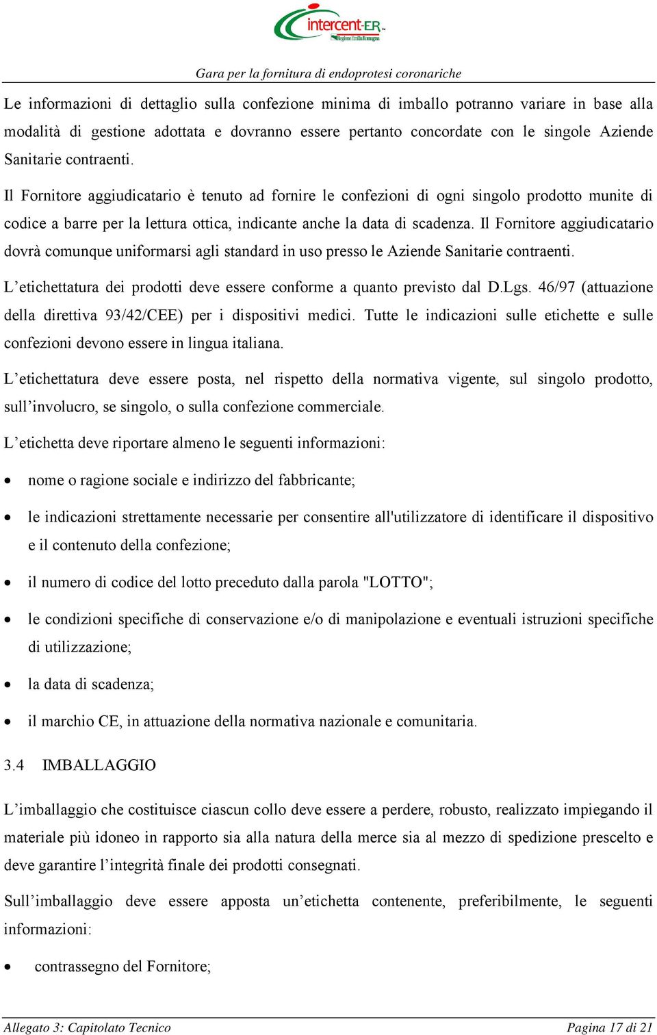 Il Fornitore aggiudicatario dovrà comunque uniformarsi agli standard in uso presso le Aziende Sanitarie contraenti. L etichettatura dei prodotti deve essere conforme a quanto previsto dal D.Lgs.