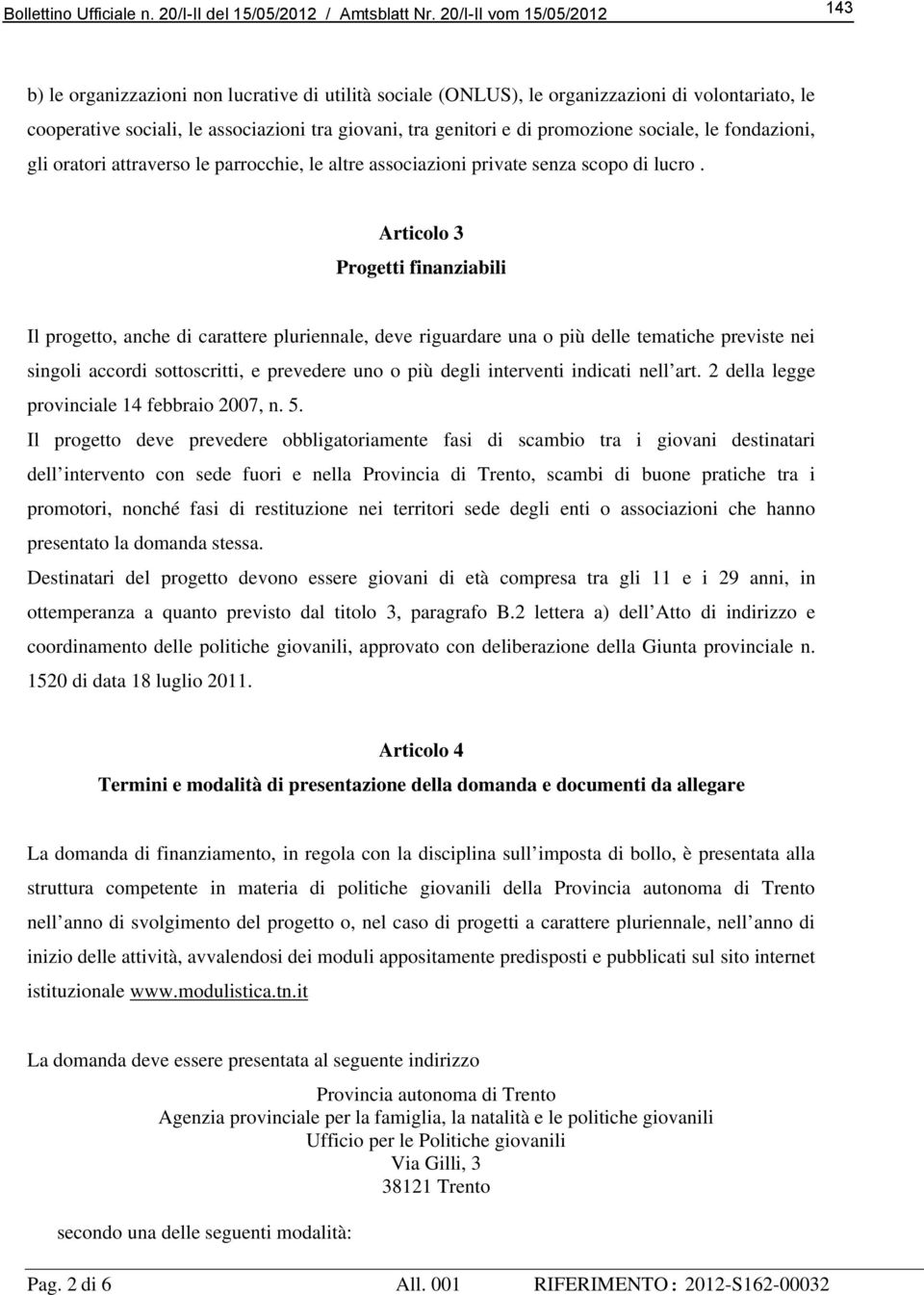 Articolo 3 Progetti finanziabili Il progetto, anche di carattere pluriennale, deve riguardare una o più delle tematiche previste nei singoli accordi sottoscritti, e prevedere uno o più degli