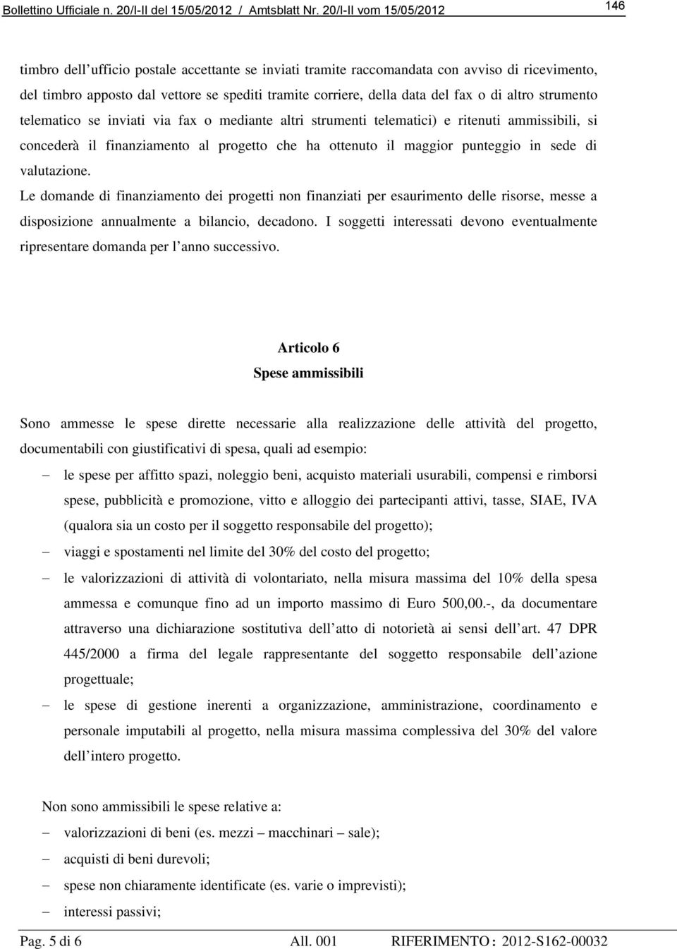 valutazione. Le domande di finanziamento dei progetti non finanziati per esaurimento delle risorse, messe a disposizione annualmente a bilancio, decadono.