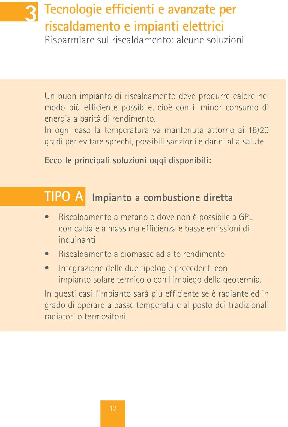 In ogni caso la temperatura va mantenuta attorno ai 18/20 gradi per evitare sprechi, possibili sanzioni e danni alla salute.