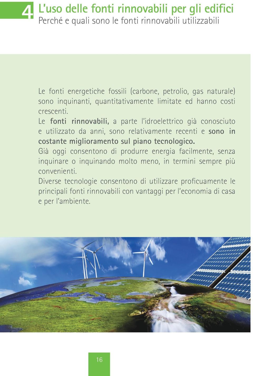 Le fonti rinnovabili, a parte l idroelettrico già conosciuto e utilizzato da anni, sono relativamente recenti e sono in costante miglioramento sul piano tecnologico.
