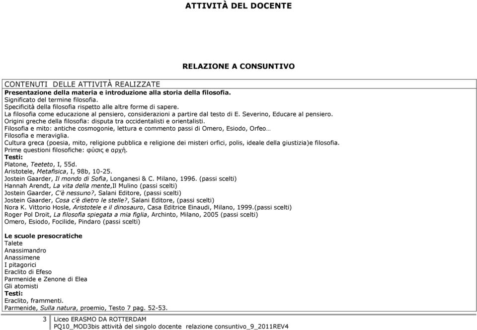 Origini greche della filosofia: disputa tra occidentalisti e orientalisti. Filosofia e mito: antiche cosmogonie, lettura e commento passi di Omero, Esiodo, Orfeo Filosofia e meraviglia.