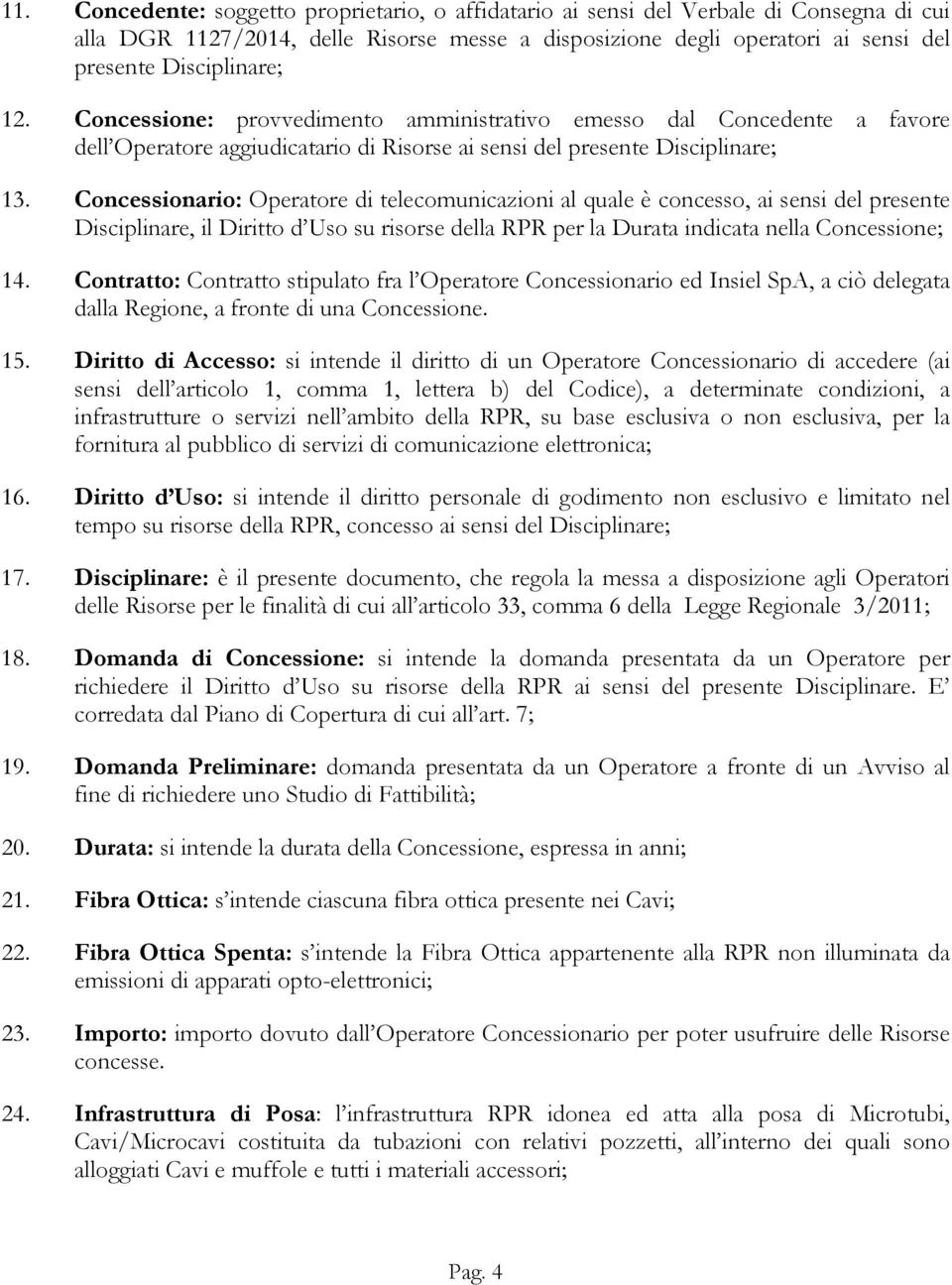 Concessionario: Operatore di telecomunicazioni al quale è concesso, ai sensi del presente Disciplinare, il Diritto d Uso su risorse della RPR per la Durata indicata nella Concessione; 14.