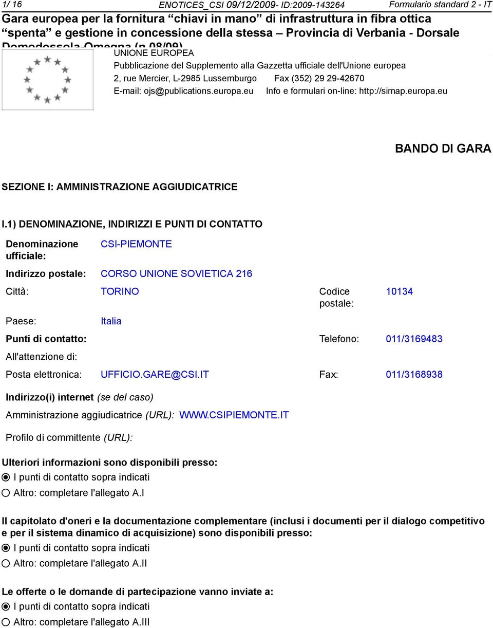 1) DENOMINAZIONE, INDIRIZZI E PUNTI DI CONTATTO Denominazione ufficiale: CSI-PIEMONTE Indirizzo postale: CORSO UNIONE SOVIETICA 216 Città: TORINO Codice postale: 10134 Paese: Italia Punti di