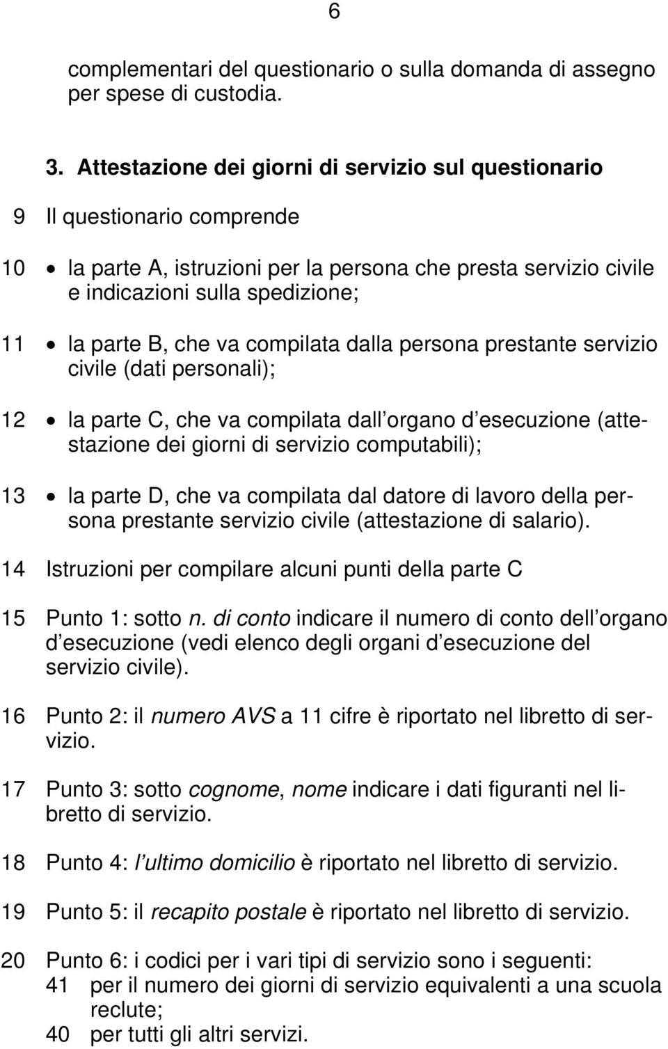 che va compilata dalla persona prestante servizio civile (dati personali); 12 la parte C, che va compilata dall organo d esecuzione (attestazione dei giorni di servizio computabili); 13 la parte D,