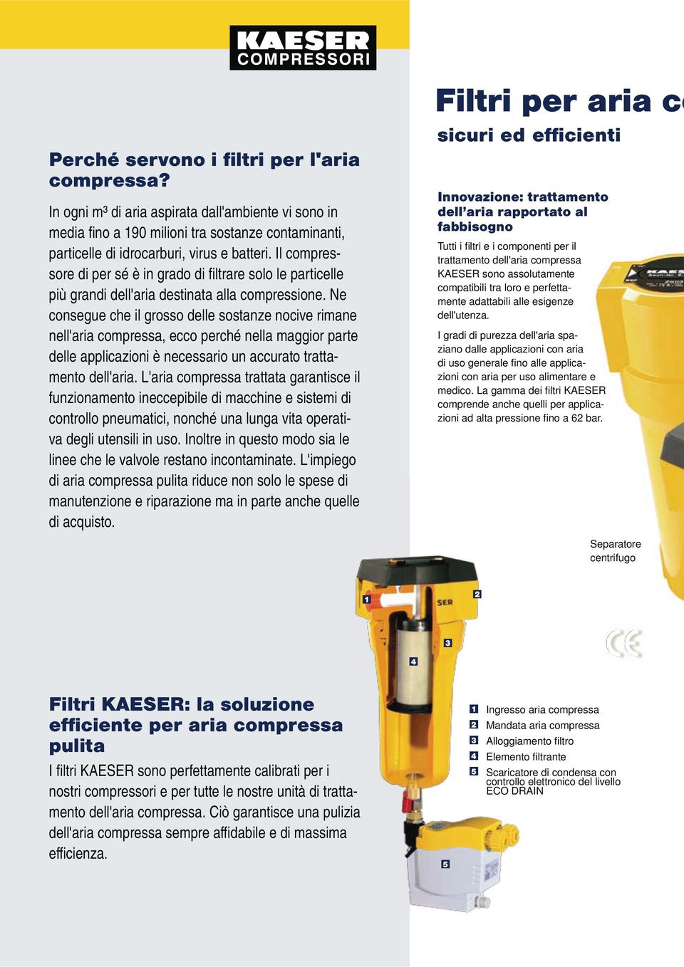 Ne consegue che il grosso delle sostanze nocive rimane nell'aria compressa, ecco perché nella maggior parte delle applicazioni è necessario un accurato trattamento dell'aria.