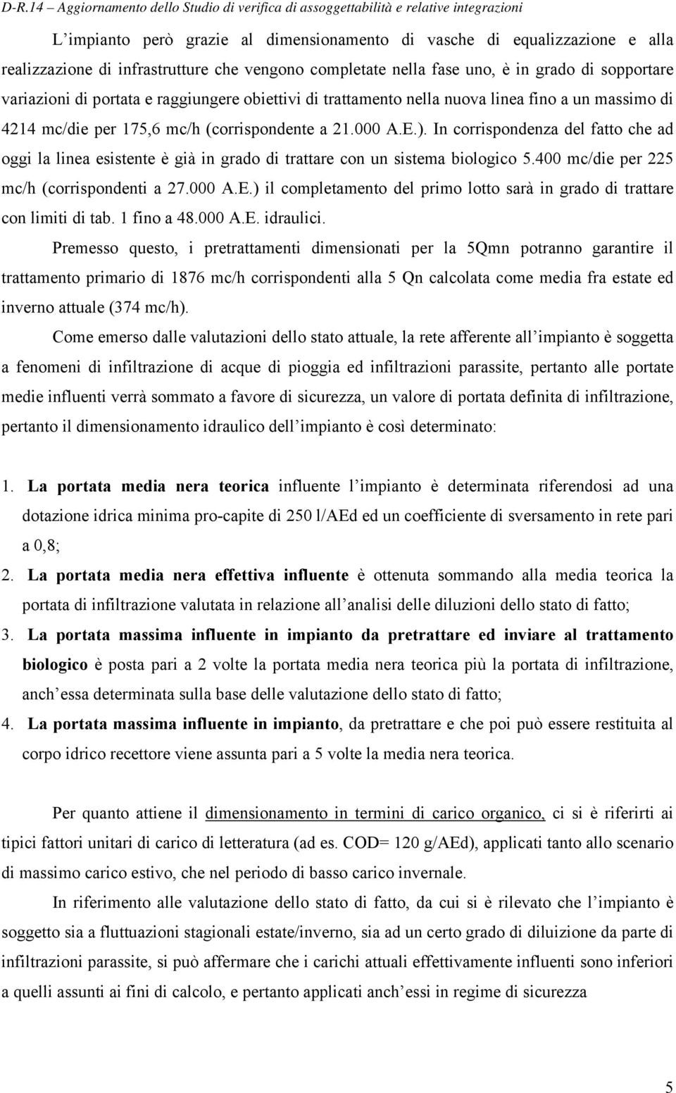 In corrispondenza del fatto che ad oggi la linea esistente è già in grado di trattare con un sistema biologico 5.400 mc/die per 225 mc/h (corrispondenti a 27.000 A.E.