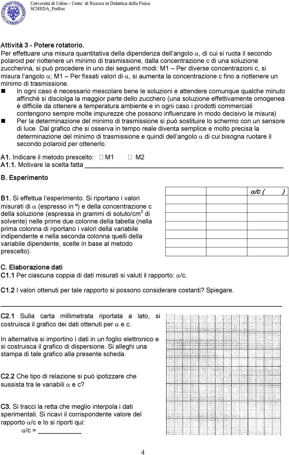 zuccherina, si può procedere in uno dei seguenti modi: M1 Per diverse concentrazioni c, si misura l angolo α; M1 Per fissati valori di α, si aumenta la concentrazione c fino a riottenere un minimo di