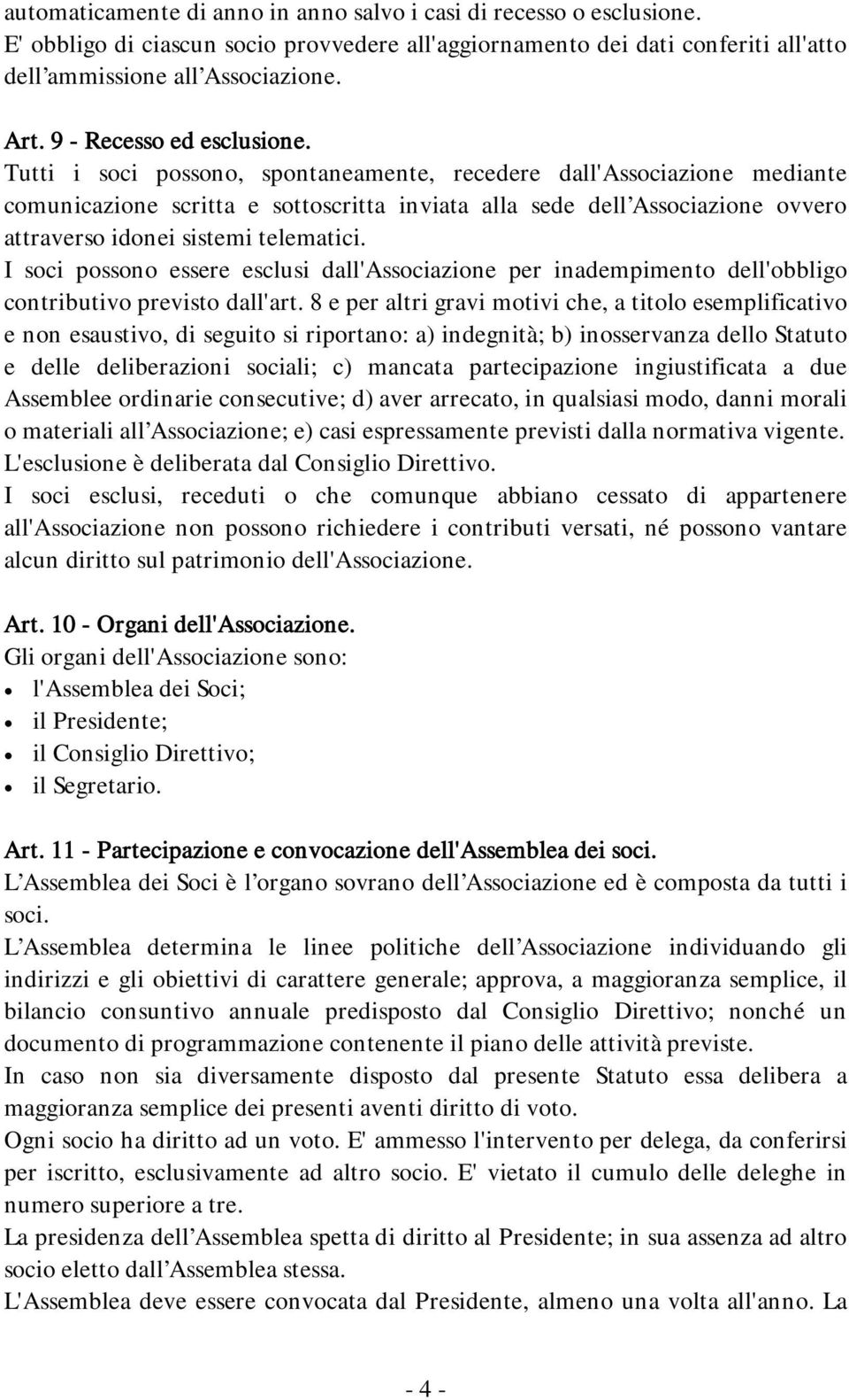 Tutti i soci possono, spontaneamente, recedere dall'associazione mediante comunicazione scritta e sottoscritta inviata alla sede dell Associazione ovvero attraverso idonei sistemi telematici.