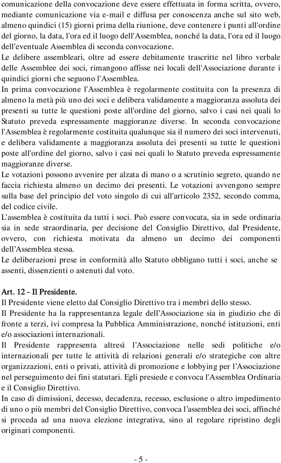 Le delibere assembleari, oltre ad essere debitamente trascritte nel libro verbale delle Assemblee dei soci, rimangono affisse nei locali dell'associazione durante i quindici giorni che seguono