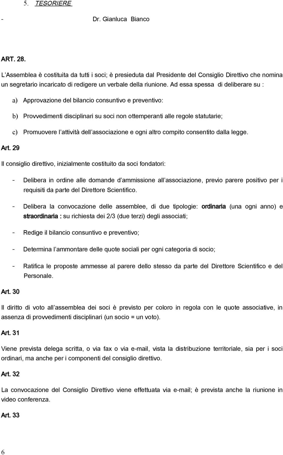 Ad essa spessa di deliberare su : a) Approvazione del bilancio consuntivo e preventivo: b) Provvedimenti disciplinari su soci non ottemperanti alle regole statutarie; c) Promuovere l attività dell