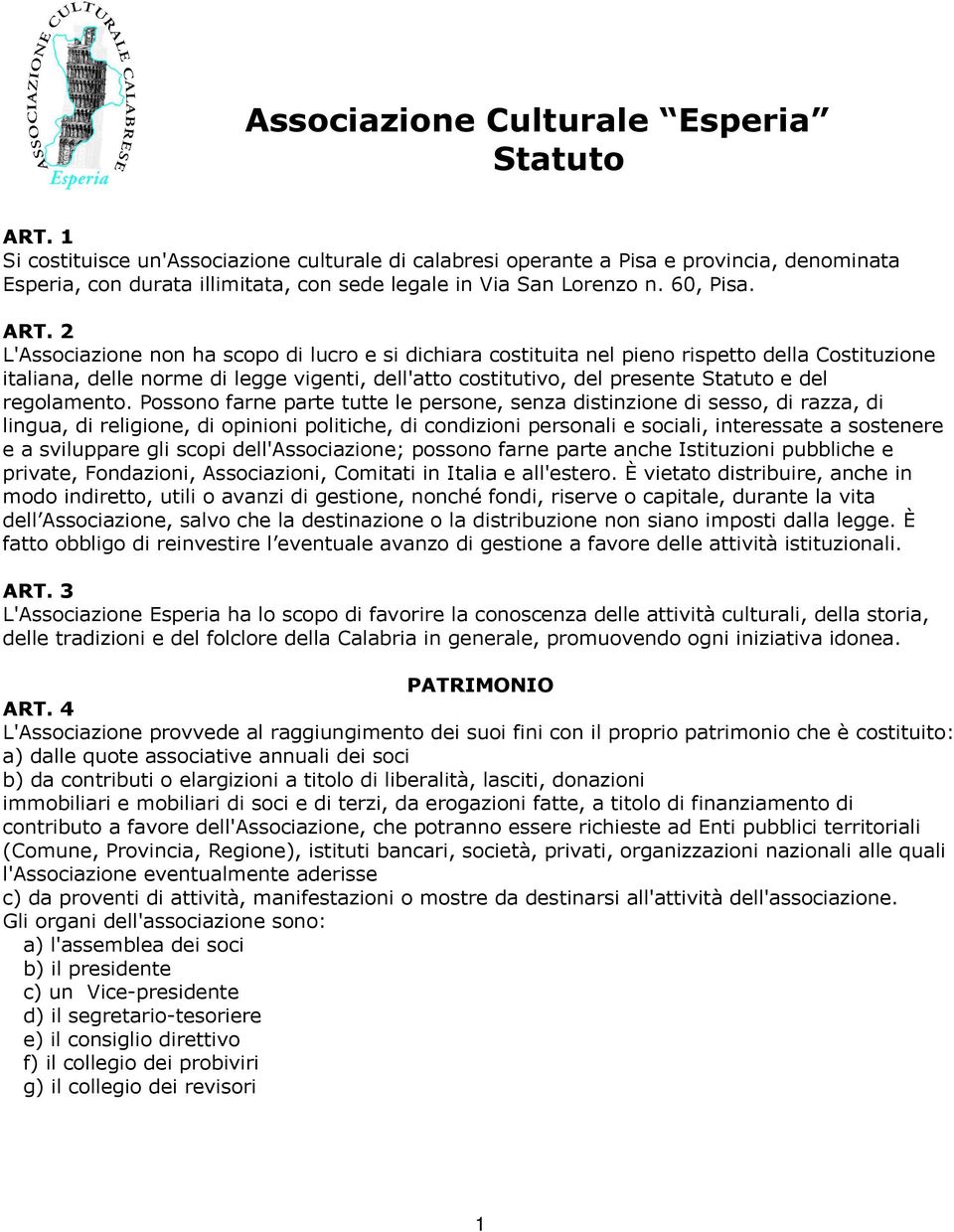 2 L'Associazione non ha scopo di lucro e si dichiara costituita nel pieno rispetto della Costituzione italiana, delle norme di legge vigenti, dell'atto costitutivo, del presente Statuto e del