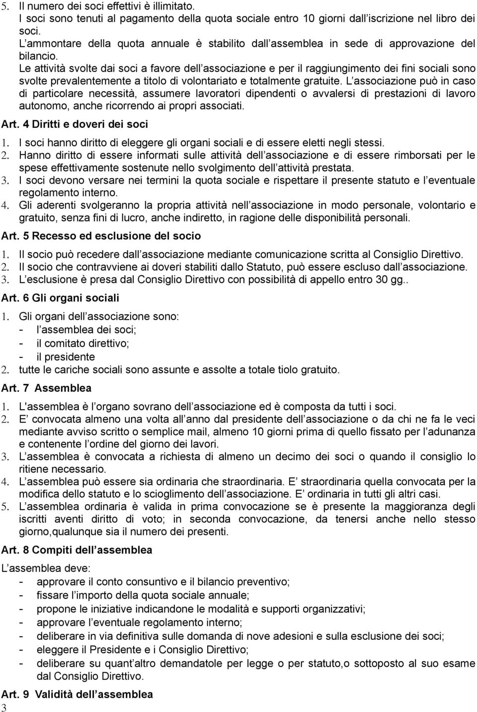 Le attività svolte dai soci a favore dell associazione e per il raggiungimento dei fini sociali sono svolte prevalentemente a titolo di volontariato e totalmente gratuite.