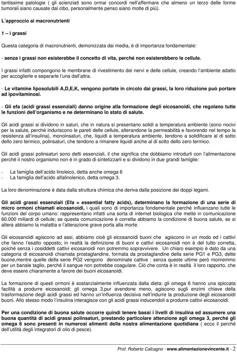 esisterebbero le cellule. I grassi infatti compongono le membrane di rivestimento dei nervi e delle cellule, creando l ambiente adatto per accoglierle e separarle l una dall altra.