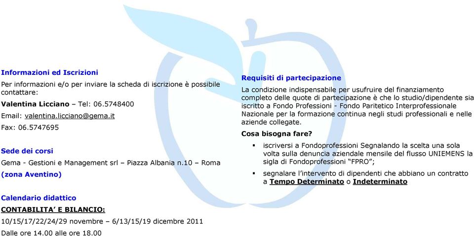 10 Roma (zona Aventino) Requisiti di partecipazione La condizione indispensabile per usufruire del finanziamento completo delle quote di partecipazione è che lo studio/dipendente sia iscritto a Fondo