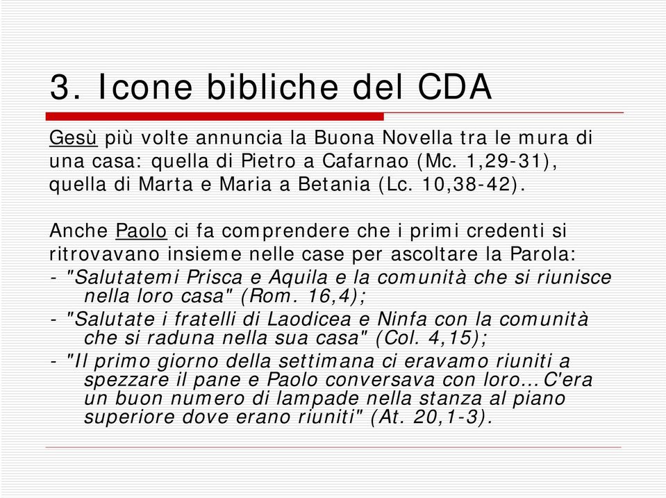 Anche Paolo ci fa comprendere che i primi credenti si ritrovavano insieme nelle case per ascoltare la Parola: - "Salutatemi Prisca e Aquila e la comunità che si riunisce