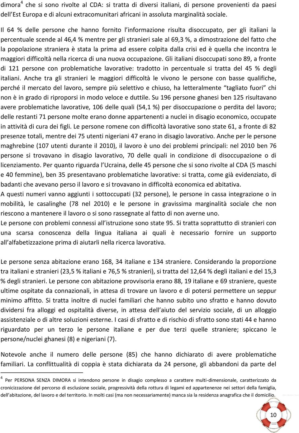 popolazione straniera è stata la prima ad essere colpita dalla crisi ed è quella che incontra le maggiori difficoltà nella ricerca di una nuova occupazione.