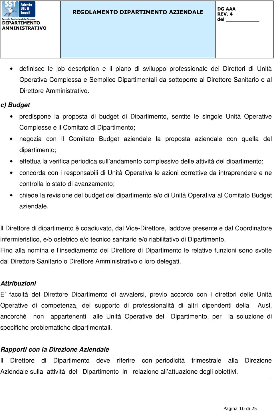 c) Budget predispone la proposta di budget di Dipartimento, sentite le singole Unità Operative Complesse e il Comitato di Dipartimento; negozia con il Comitato Budget aziendale la proposta aziendale