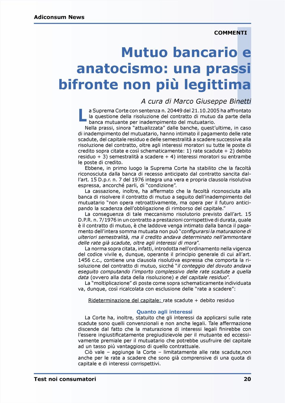 Nella prassi, sinora attualizzata dalle banche, quest ultime, in caso di inadempimento del mutuatario, hanno intimato il pagamento delle rate scadute, del capitale residuo e delle semestralità a