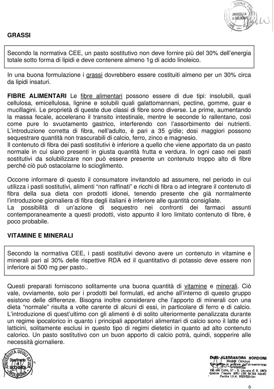 FIBRE ALIMENTARI Le fibre alimentari possono essere di due tipi: insolubili, quali cellulosa, emicellulosa, lignine e solubili quali galattomannani, pectine, gomme, guar e mucillagini.