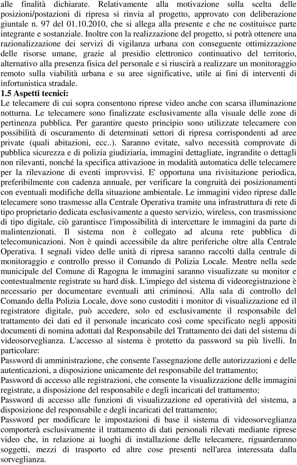 Inoltre con la realizzazione del progetto, si potrà ottenere una razionalizzazione dei servizi di vigilanza urbana con conseguente ottimizzazione delle risorse umane, grazie al presidio elettronico