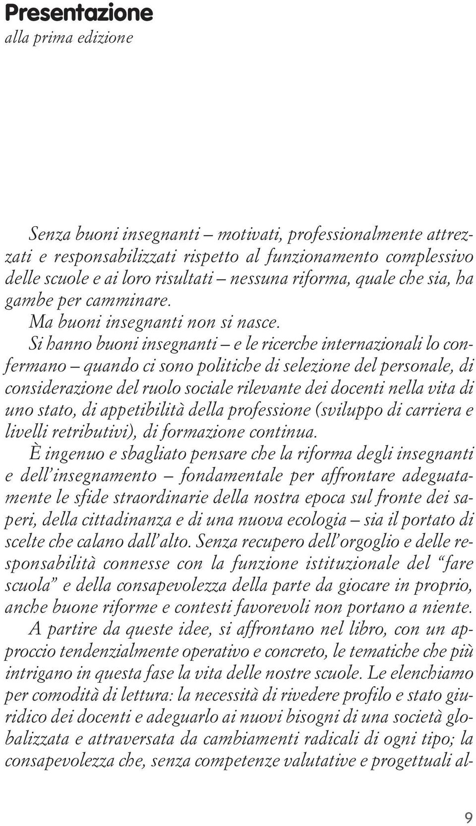 Si hanno buoni insegnanti e le ricerche internazionali lo confermano quando ci sono politiche di selezione del personale, di considerazione del ruolo sociale rilevante dei docenti nella vita di uno