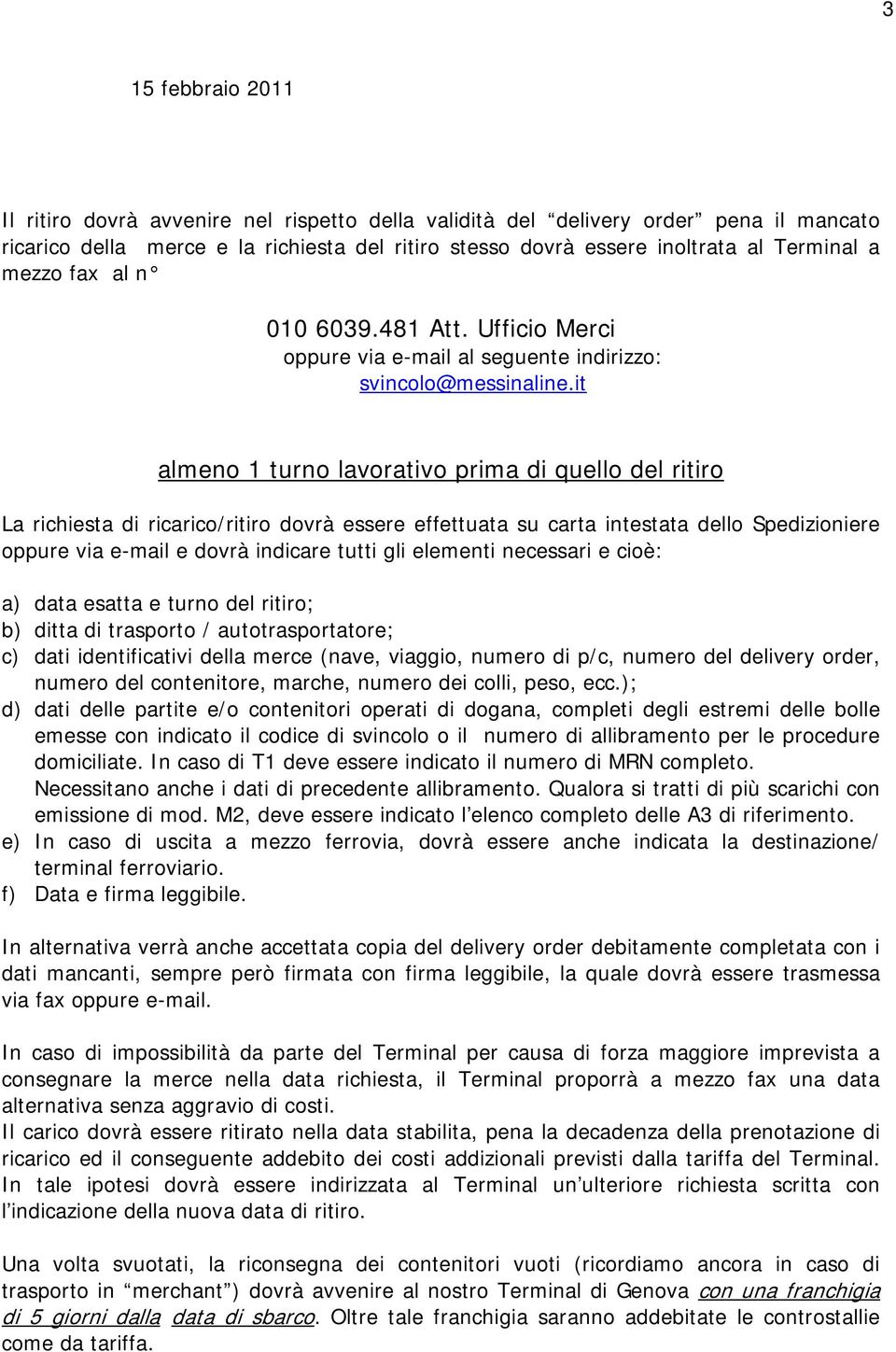 it almeno 1 turno lavorativo prima di quello del ritiro La richiesta di ricarico/ritiro dovrà essere effettuata su carta intestata dello Spedizioniere oppure via e-mail e dovrà indicare tutti gli