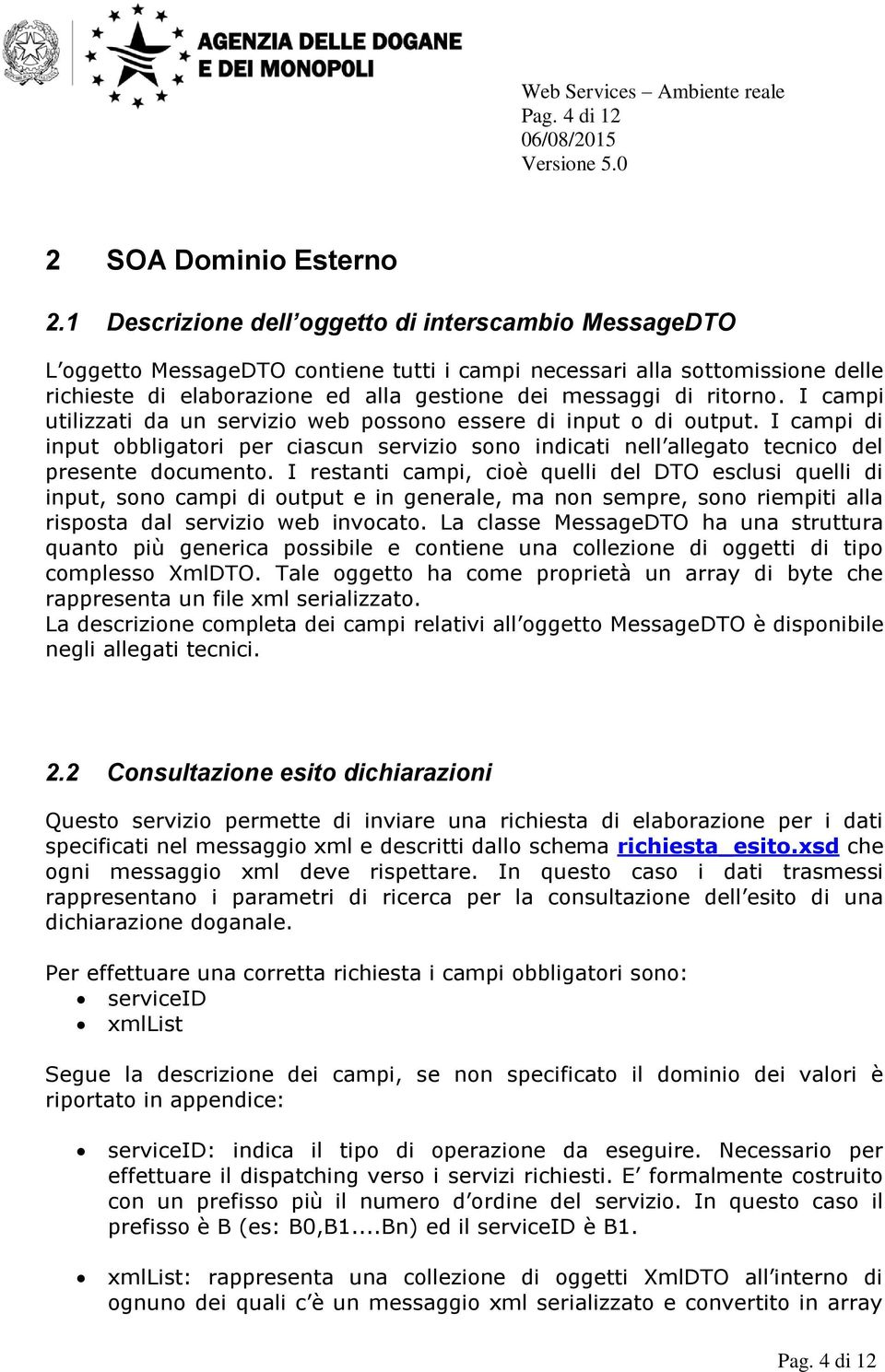 I campi utilizzati da un servizio web possono essere di input o di output. I campi di input obbligatori per ciascun servizio sono indicati nell allegato tecnico del presente documento.