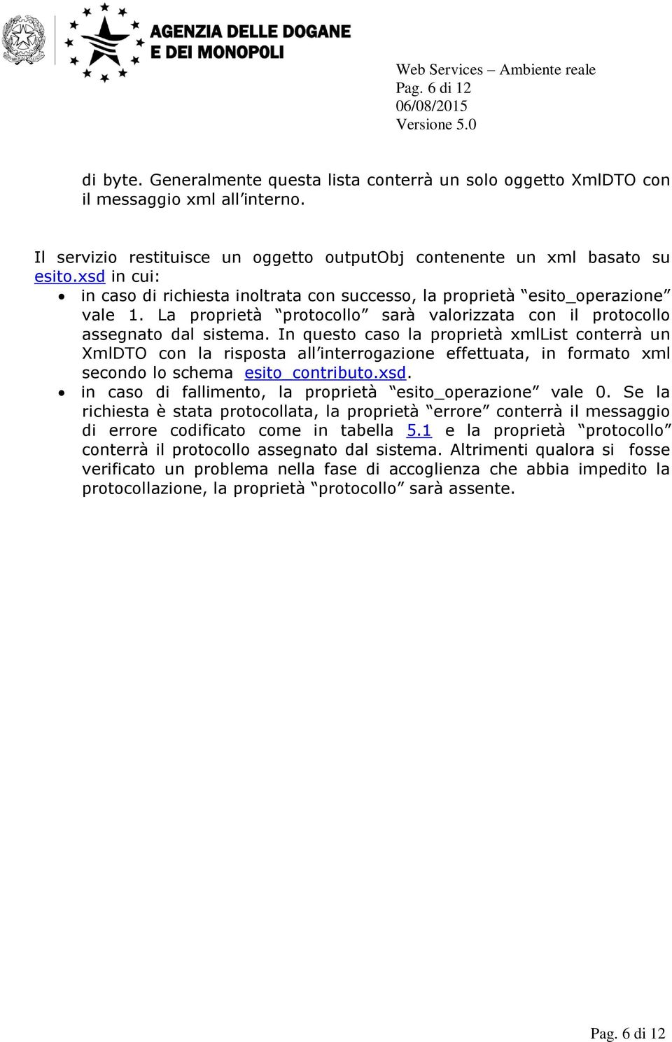 In questo caso la proprietà xmllist conterrà un XmlDTO con la risposta all interrogazione effettuata, in formato xml secondo lo schema esito_contributo.xsd.