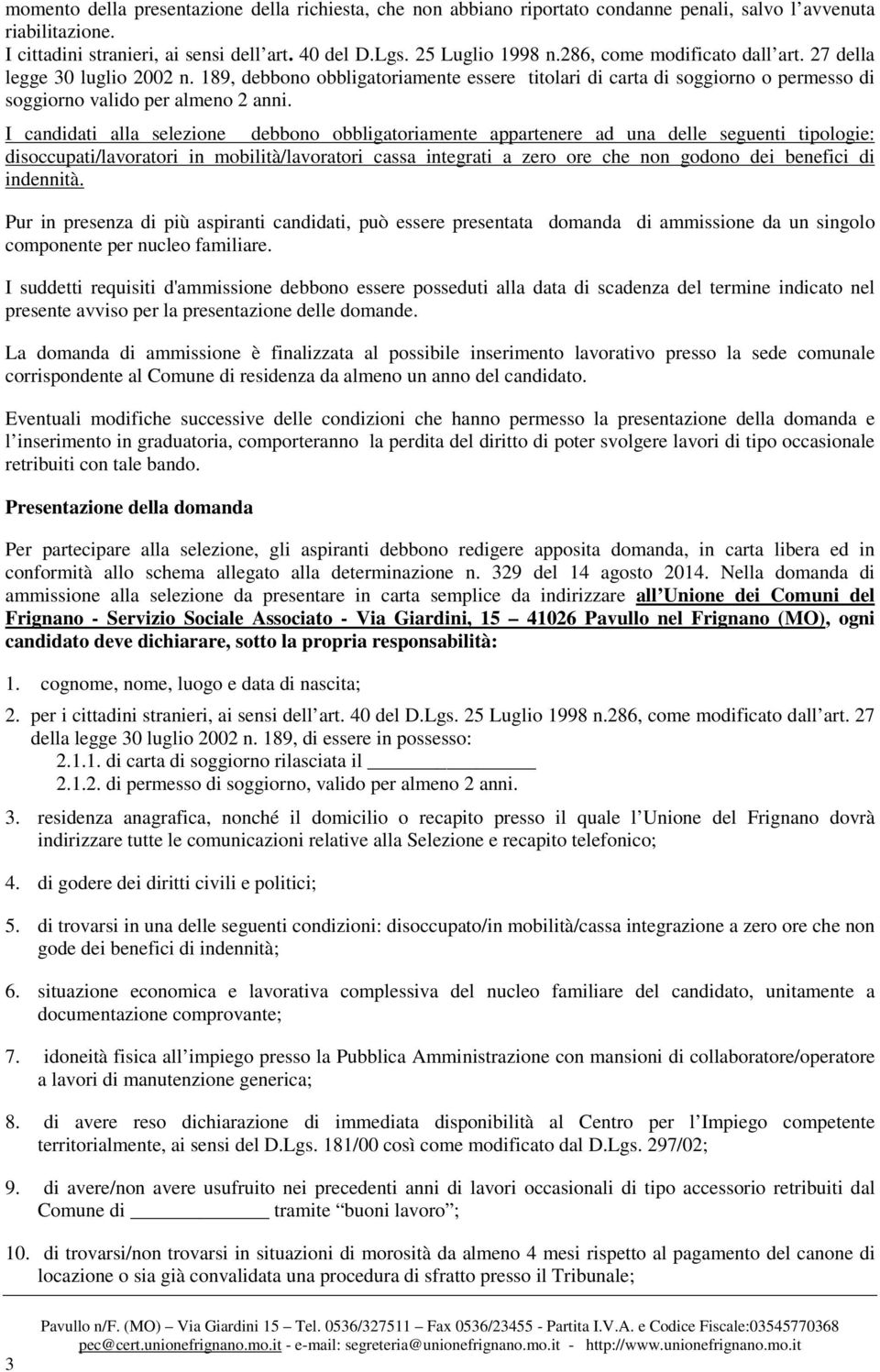 I candidati alla selezione debbono obbligatoriamente appartenere ad una delle seguenti tipologie: disoccupati/lavoratori in mobilità/lavoratori cassa integrati a zero ore che non godono dei benefici