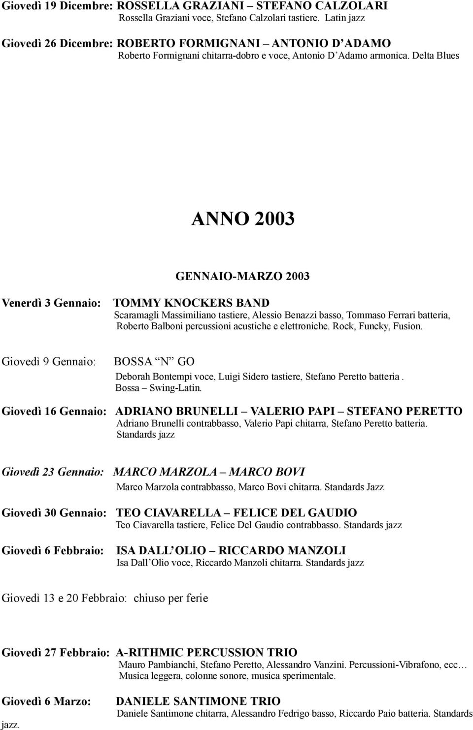 Delta Blues ANNO 2003 GENNAIO-MARZO 2003 Venerdì 3 Gennaio: TOMMY KNOCKERS BAND Scaramagli Massimiliano tastiere, Alessio Benazzi basso, Tommaso Ferrari batteria, Roberto Balboni percussioni