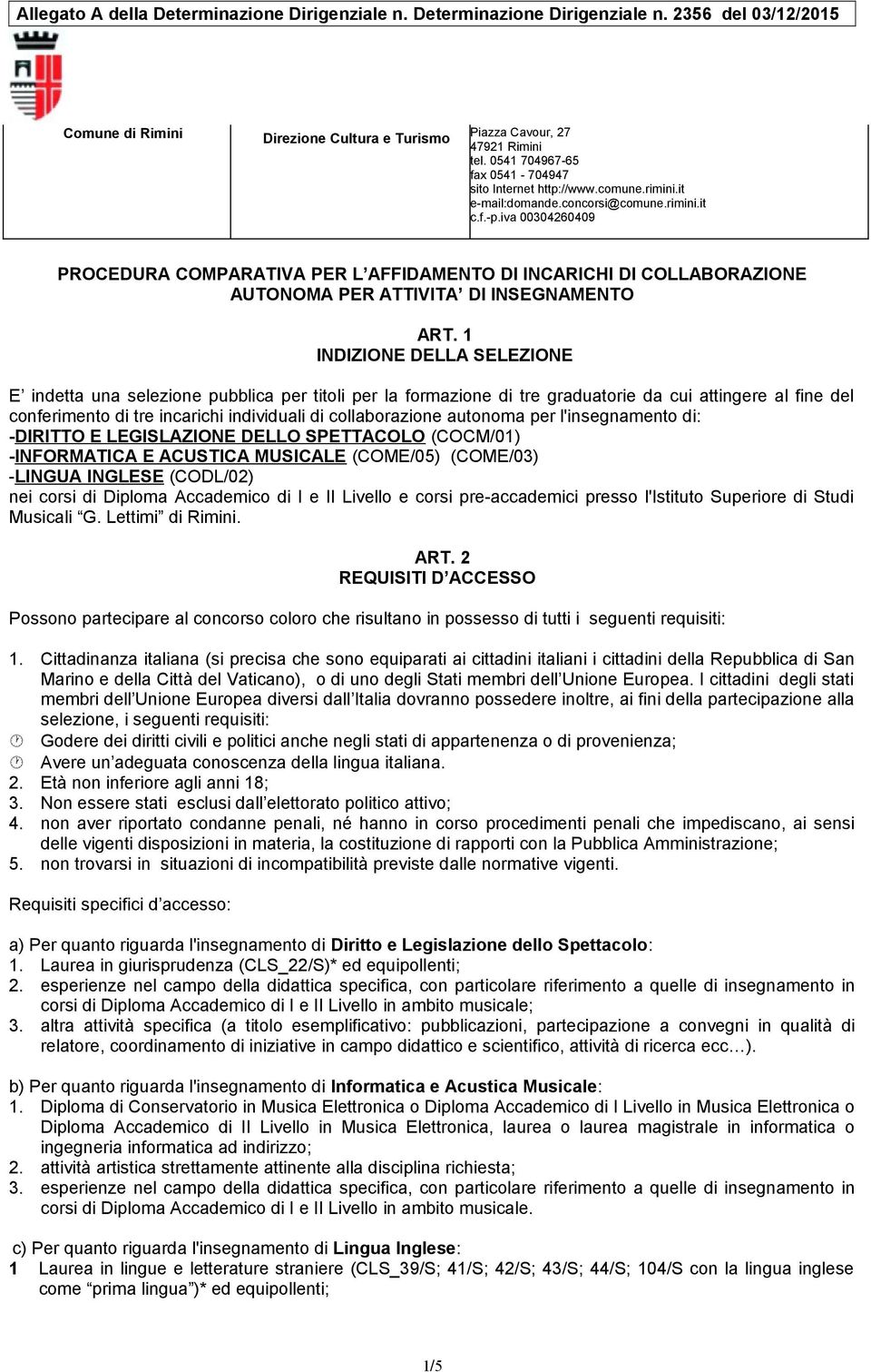 autonoma per l'insegnamento di: -DIRITTO E LEGISLAZIONE DELLO SPETTACOLO (COCM/01) -INFORMATICA E ACUSTICA MUSICALE (COME/05) (COME/03) -LINGUA INGLESE (CODL/02) nei corsi di Diploma Accademico di I