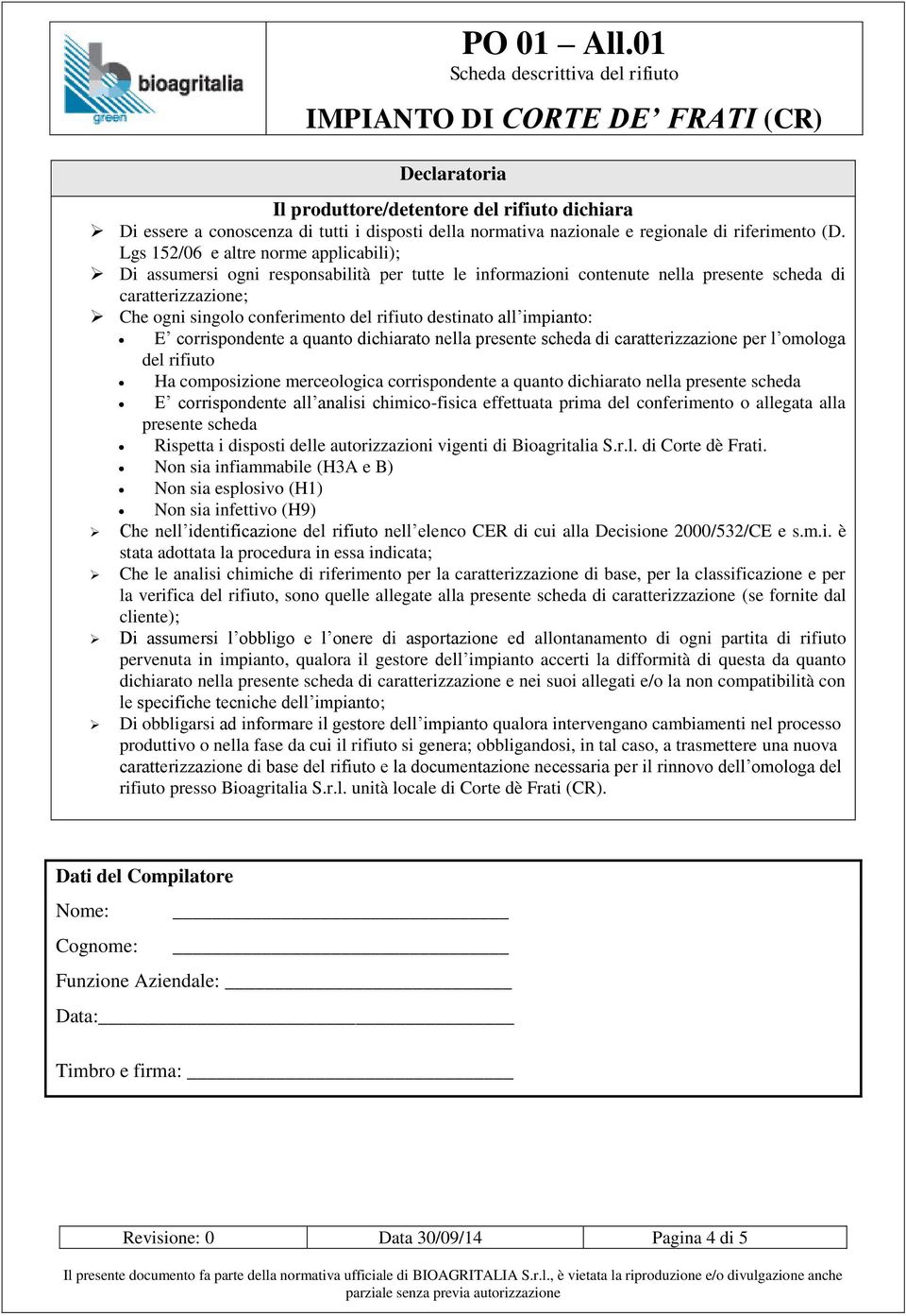 destinato all impianto: E corrispondente a quanto dichiarato nella presente scheda di caratterizzazione per l omologa del rifiuto Ha composizione merceologica corrispondente a quanto dichiarato nella