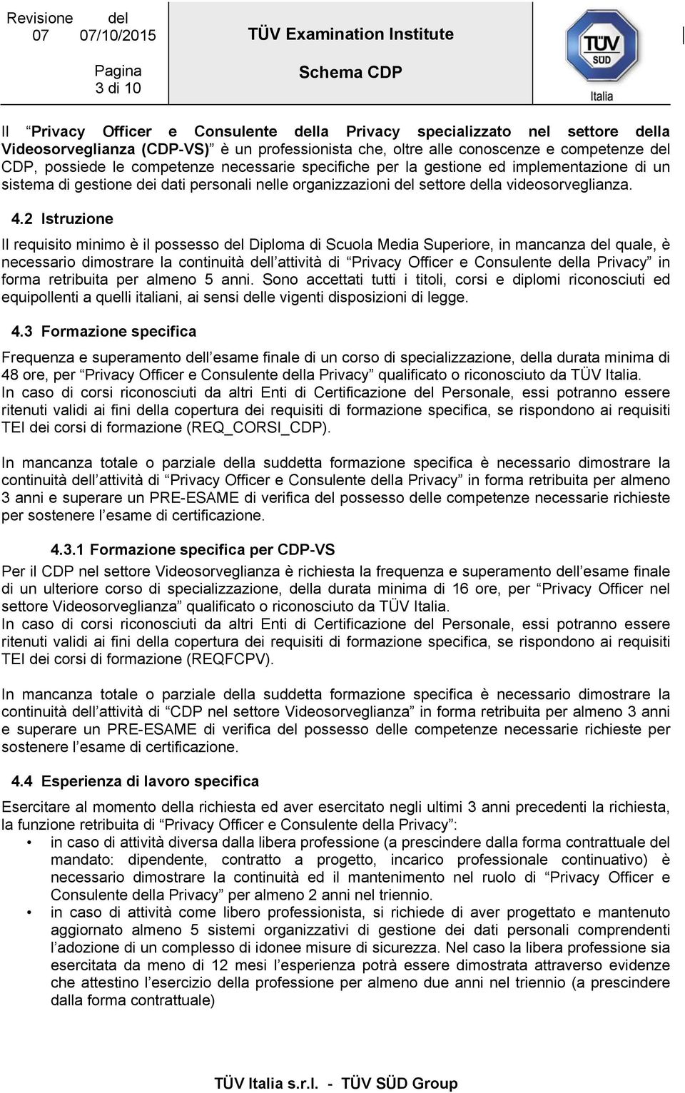 2 Istruzione Il requisito minimo è il possesso del Diploma di Scuola Media Superiore, in mancanza del quale, è necessario dimostrare la continuità dell attività di Privacy Officer e Consulente della