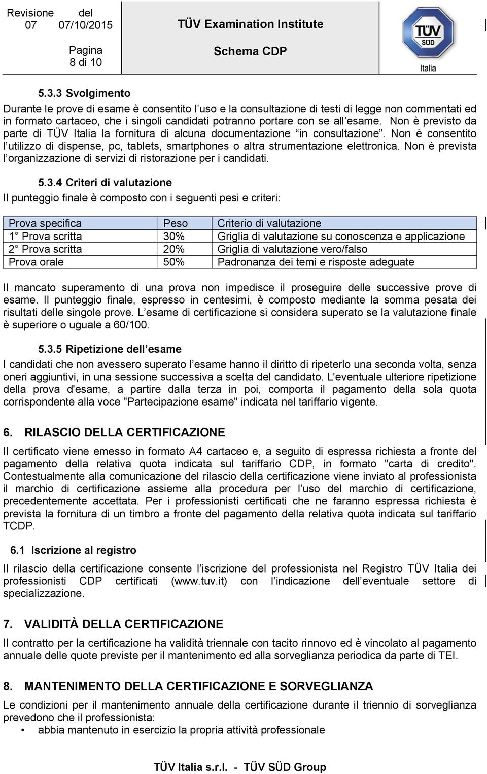 Non è previsto da parte di TÜV Italia la fornitura di alcuna documentazione in consultazione. Non è consentito l utilizzo di dispense, pc, tablets, smartphones o altra strumentazione elettronica.