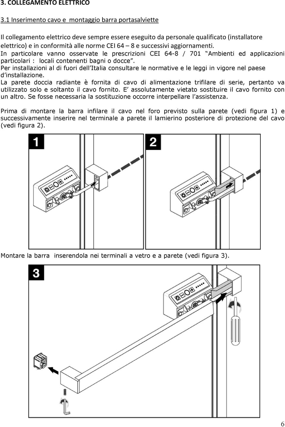 successivi aggiornamenti. In particolare vanno osservate le prescrizioni CEI 64-8 / 701 Ambienti ed applicazioni particolari : locali contenenti bagni o docce.