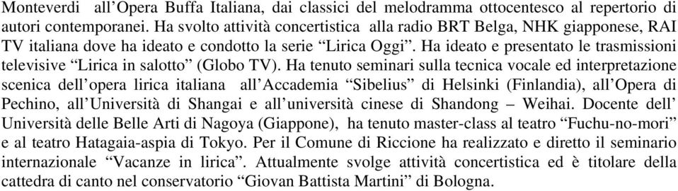 Ha ideato e presentato le trasmissioni televisive Lirica in salotto (Globo TV).