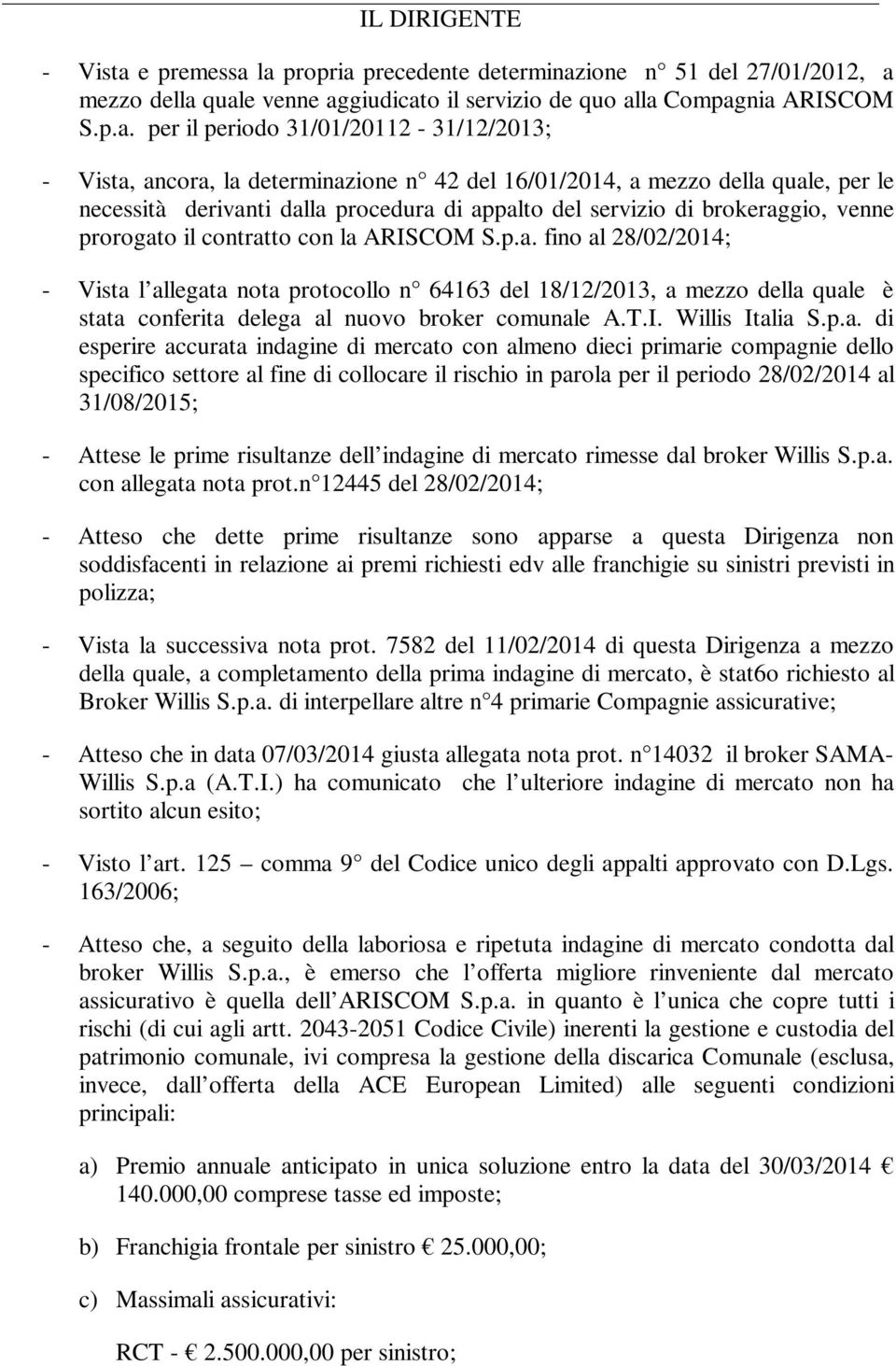 la propria precedente determinazione n 51 del 27/01/2012, a mezzo della quale venne aggiudicato il servizio de quo alla Compagnia ARISCOM S.p.a. per il periodo 31/01/20112-31/12/2013; - Vista,