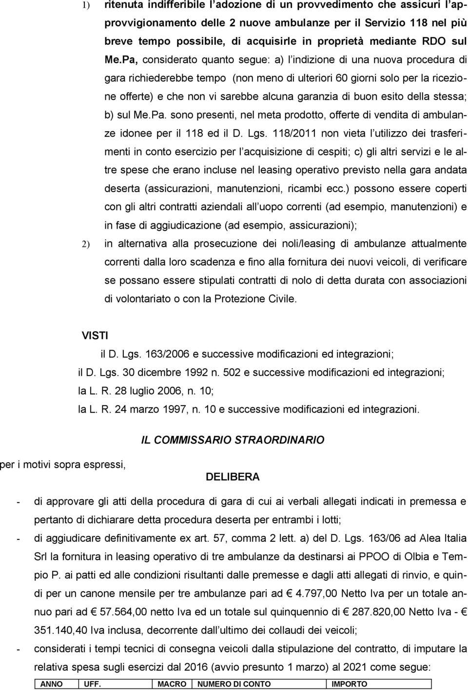 Pa, considerato quanto segue: a) l indizione di una nuova procedura di gara richiederebbe tempo (non meno di ulteriori 60 giorni solo per la ricezione offerte) e che non vi sarebbe alcuna garanzia di