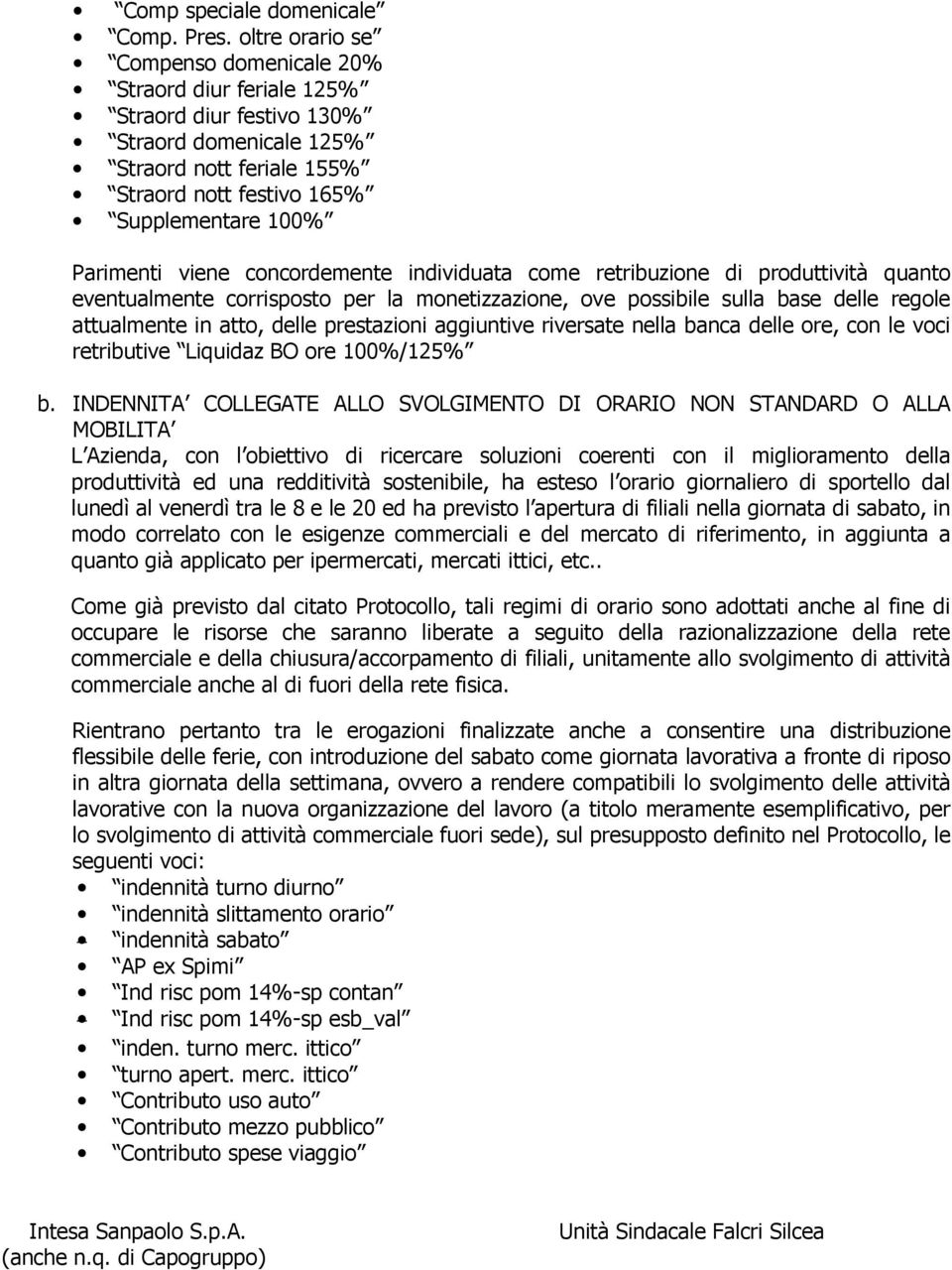 viene concordemente individuata come retribuzione di produttività quanto eventualmente corrisposto per la monetizzazione, ove possibile sulla base delle regole attualmente in atto, delle prestazioni