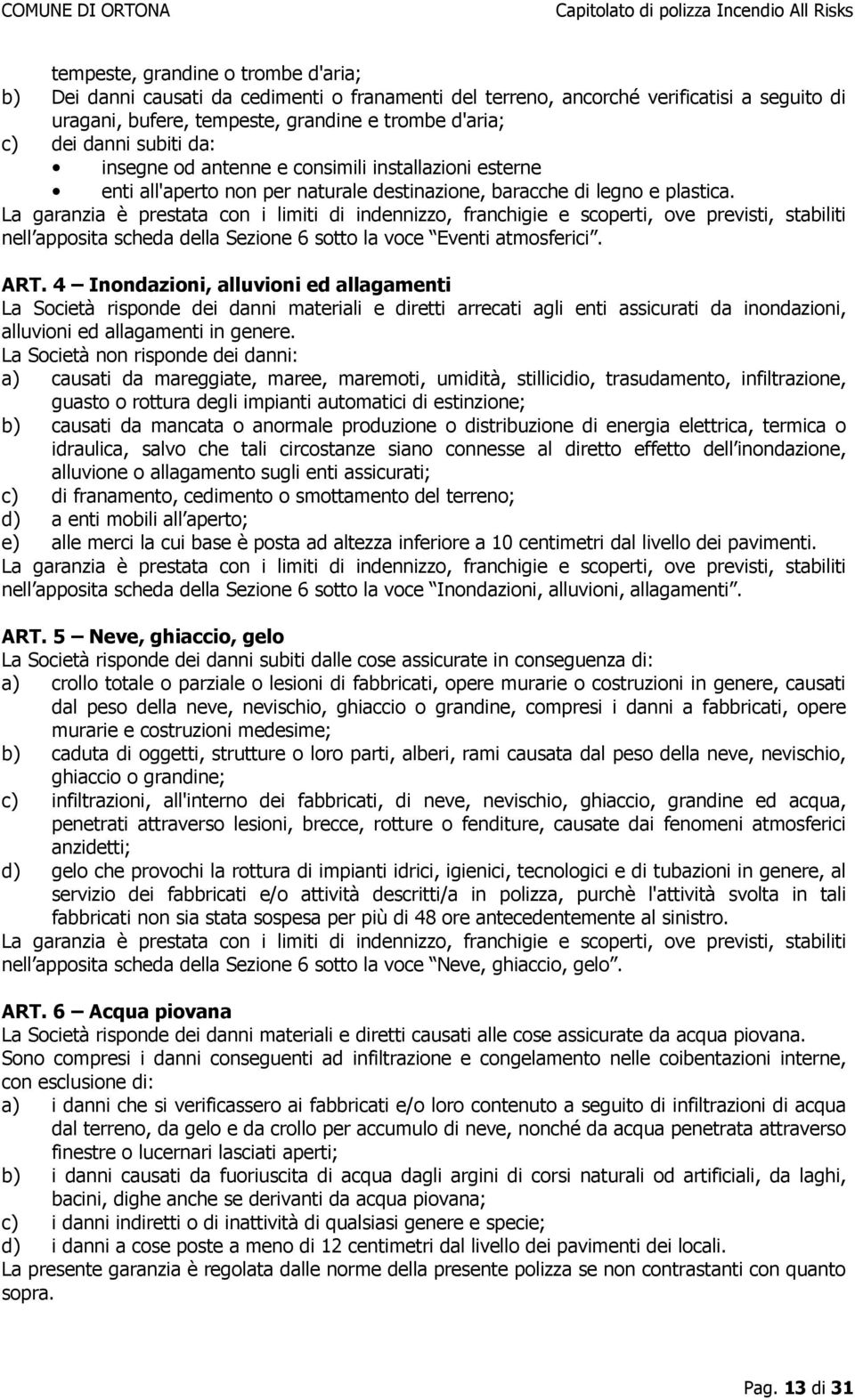 La garanzia è prestata con i limiti di indennizzo, franchigie e scoperti, ove previsti, stabiliti nell apposita scheda della Sezione 6 sotto la voce Eventi atmosferici. ART.