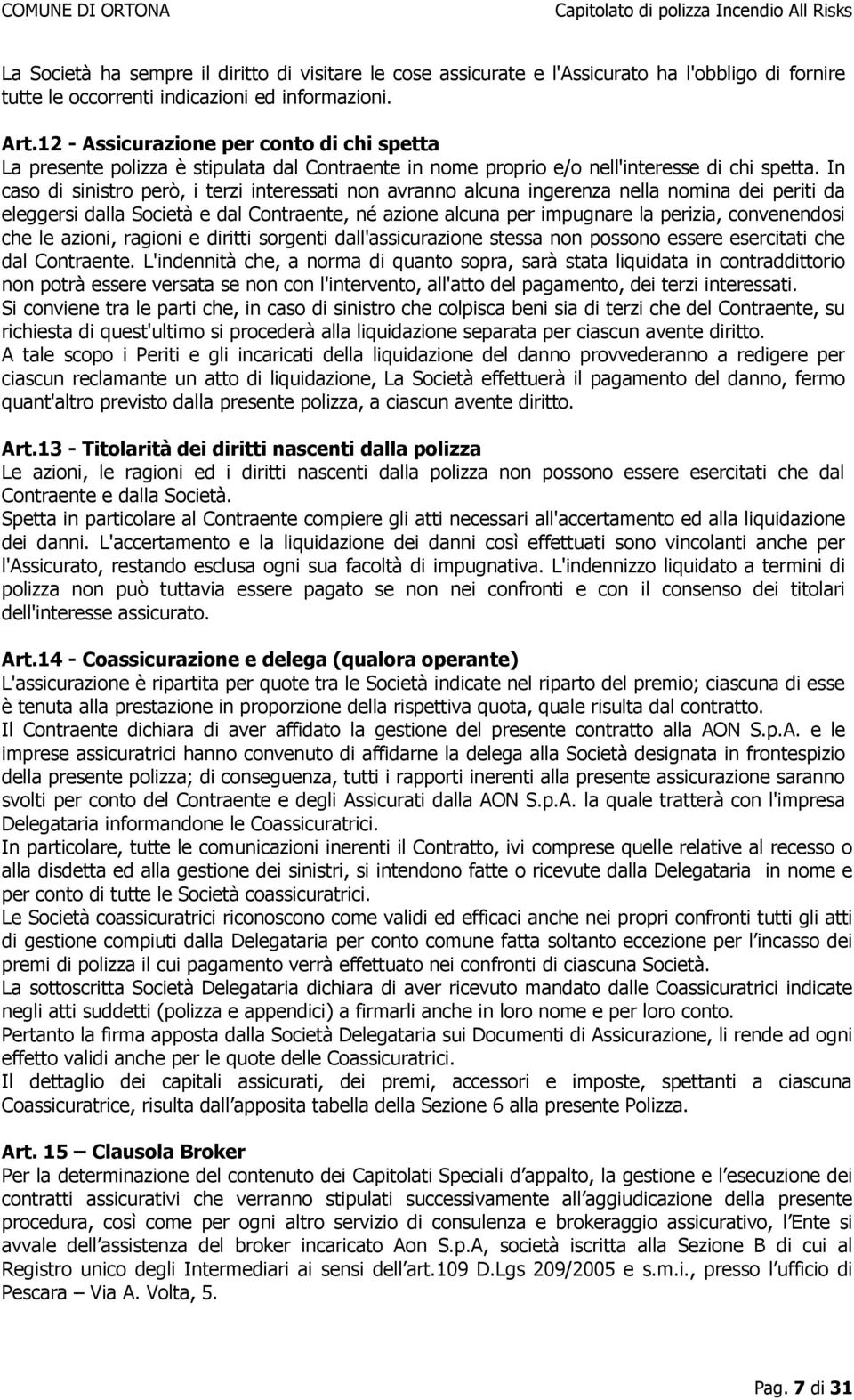 In caso di sinistro però, i terzi interessati non avranno alcuna ingerenza nella nomina dei periti da eleggersi dalla Società e dal Contraente, né azione alcuna per impugnare la perizia, convenendosi