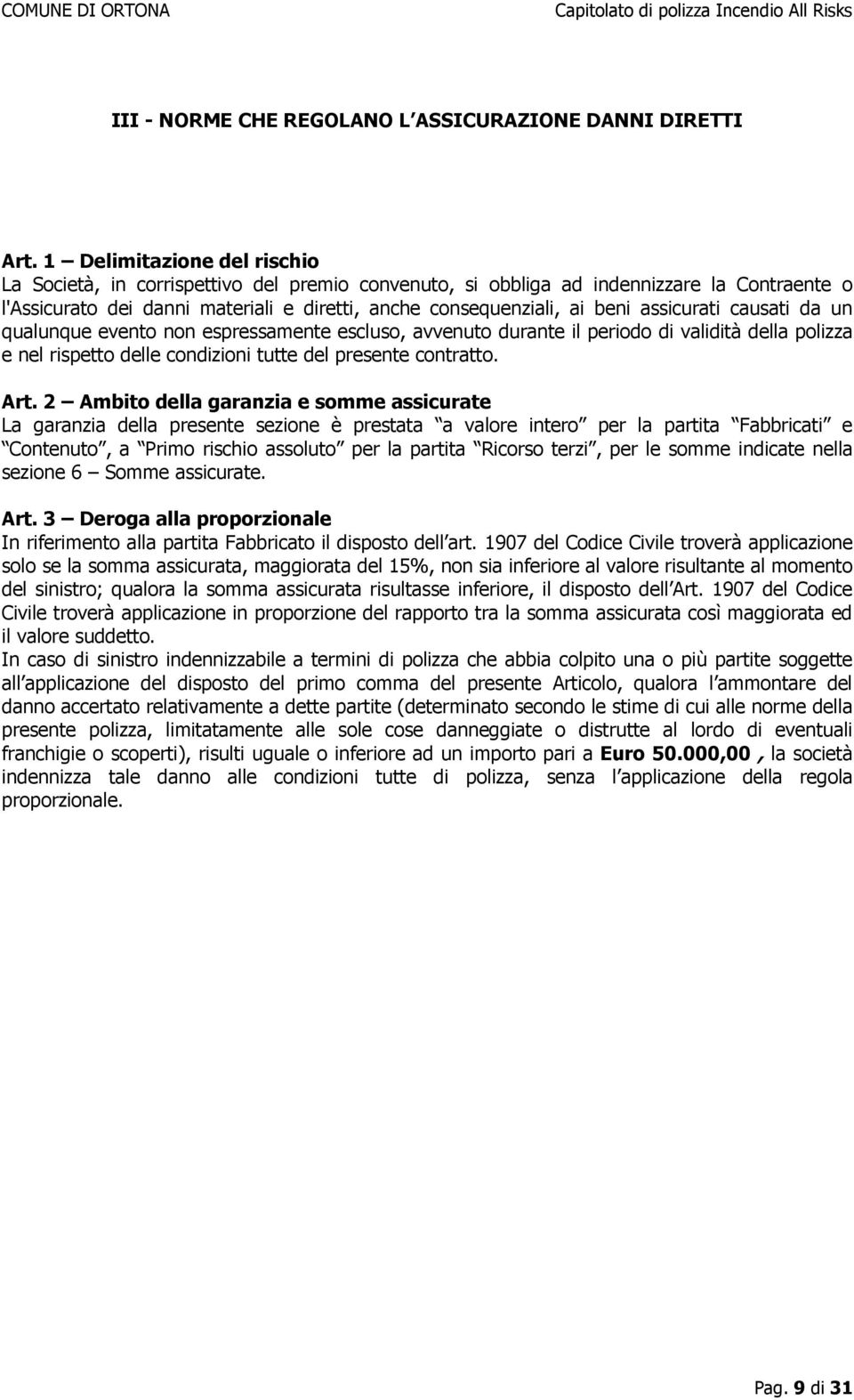 assicurati causati da un qualunque evento non espressamente escluso, avvenuto durante il periodo di validità della polizza e nel rispetto delle condizioni tutte del presente contratto. Art.