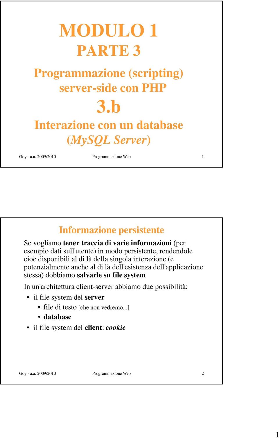 vogliamo tener traccia di varie informazioni (per esempio dati sull'utente) in modo persistente, rendendole cioè disponibili al di là della singola interazione (e