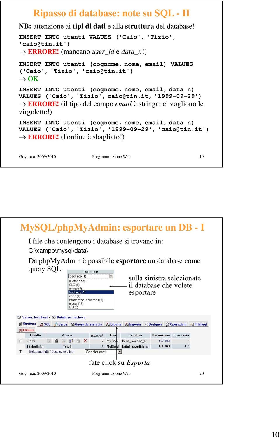 (il tipo del campo email è stringa: ci vogliono le virgolette!) INSERT INTO utenti (cognome, nome, email, data_n) VALUES ('Caio', 'Tizio', '1999-09-29', 'caio@tin.it') ERRORE! (l'ordine è sbagliato!